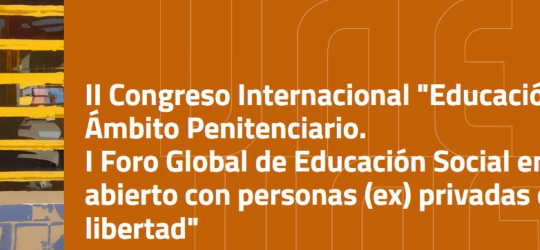II Congreso Internacional “Educación y Ámbito Penitenciario. I Foro Global de Educación Social en medio abierto con personas (ex) privadas de la libertad